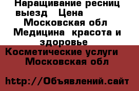 Наращивание ресниц выезд › Цена ­ 1 000 - Московская обл. Медицина, красота и здоровье » Косметические услуги   . Московская обл.